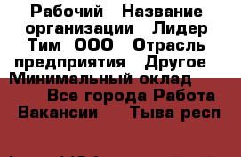 Рабочий › Название организации ­ Лидер Тим, ООО › Отрасль предприятия ­ Другое › Минимальный оклад ­ 14 000 - Все города Работа » Вакансии   . Тыва респ.